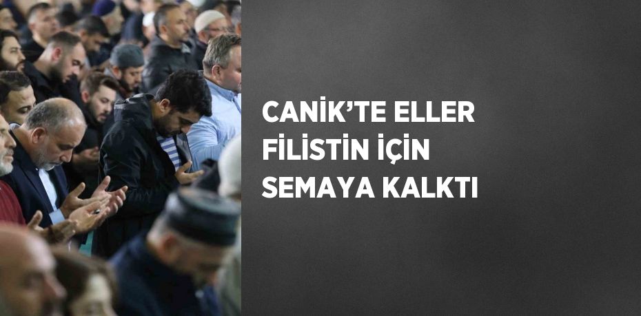 CANİK’TE ELLER FİLİSTİN İÇİN SEMAYA KALKTI