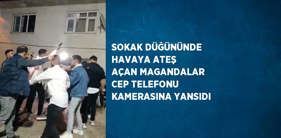 SOKAK DÜĞÜNÜNDE HAVAYA ATEŞ AÇAN MAGANDALAR CEP TELEFONU KAMERASINA YANSIDI