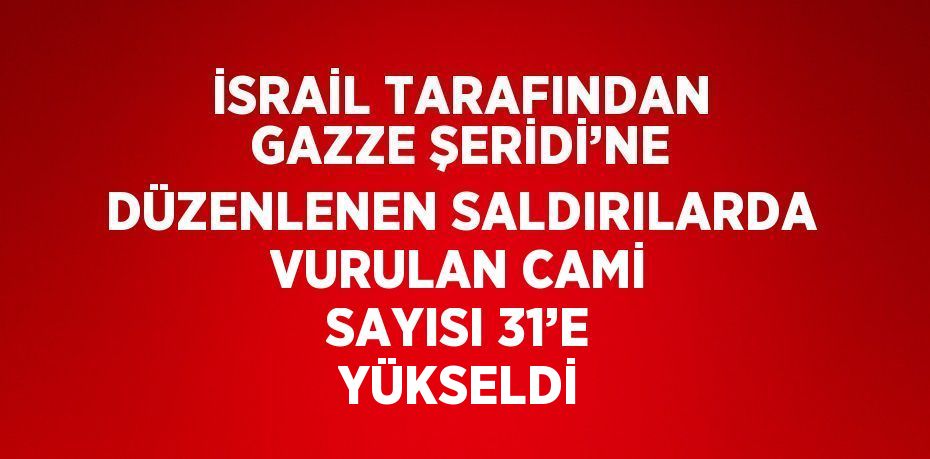 İSRAİL TARAFINDAN GAZZE ŞERİDİ’NE DÜZENLENEN SALDIRILARDA VURULAN CAMİ SAYISI 31’E YÜKSELDİ