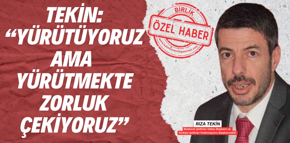 TEKİN: “YÜRÜTÜYORUZ AMA  YÜRÜTMEKTE ZORLUK ÇEKİYORUZ”