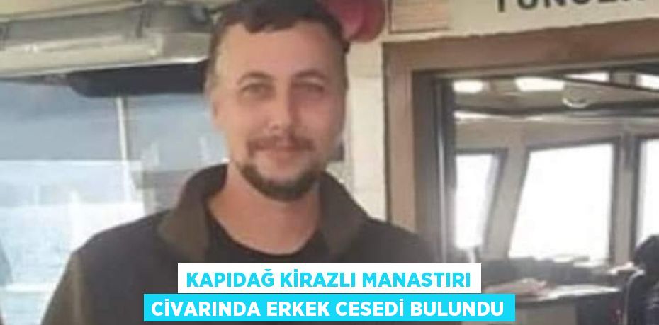 KAPIDAĞ KİRAZLI MANASTIRI CİVARINDA ERKEK CESEDİ BULUNDU