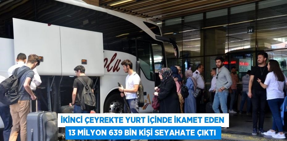 İKİNCİ ÇEYREKTE YURT İÇİNDE İKAMET EDEN 13 MİLYON 639 BİN KİŞİ SEYAHATE ÇIKTI