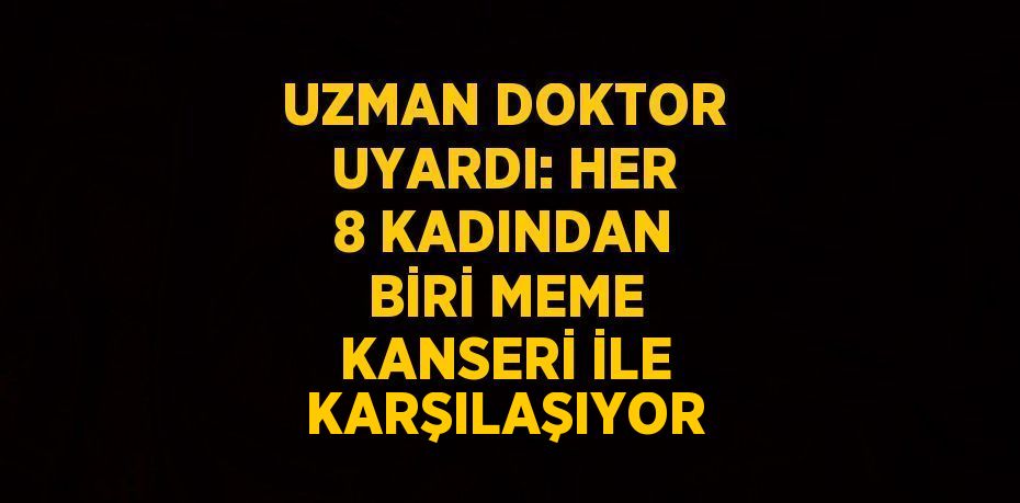 UZMAN DOKTOR UYARDI: HER 8 KADINDAN BİRİ MEME KANSERİ İLE KARŞILAŞIYOR