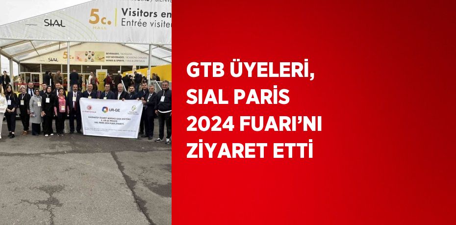 GTB ÜYELERİ, SIAL PARİS 2024 FUARI’NI ZİYARET ETTİ