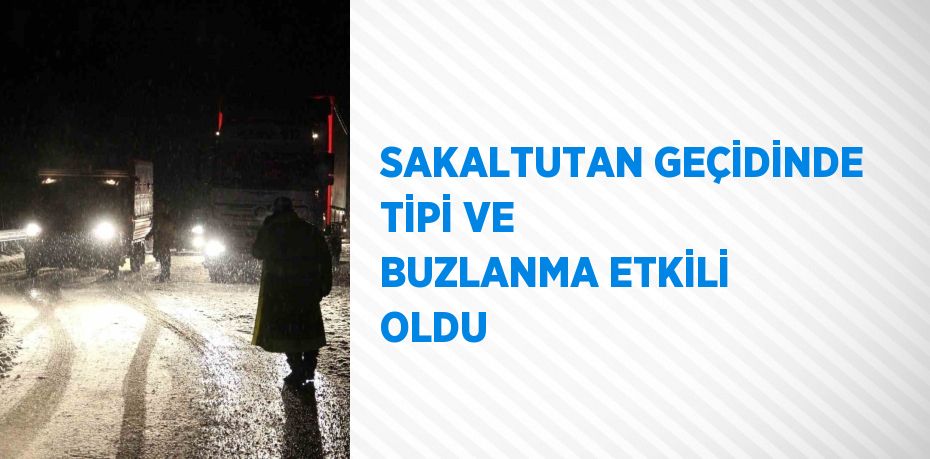 SAKALTUTAN GEÇİDİNDE TİPİ VE BUZLANMA ETKİLİ OLDU