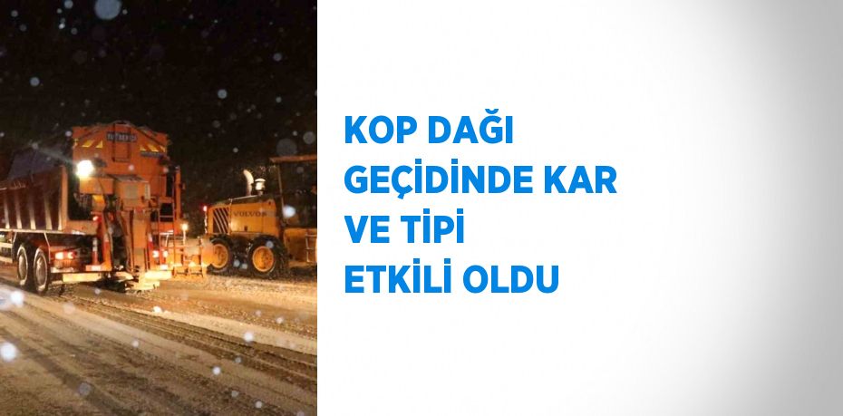 KOP DAĞI GEÇİDİNDE KAR VE TİPİ ETKİLİ OLDU