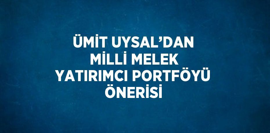 ÜMİT UYSAL’DAN MİLLİ MELEK YATIRIMCI PORTFÖYÜ ÖNERİSİ