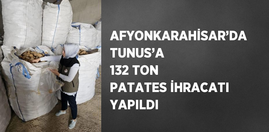 AFYONKARAHİSAR’DA TUNUS’A 132 TON PATATES İHRACATI YAPILDI