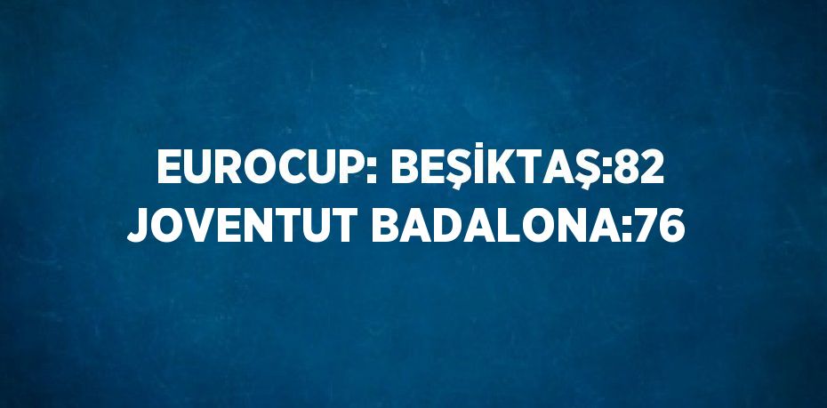 EUROCUP: BEŞİKTAŞ:82 JOVENTUT BADALONA:76