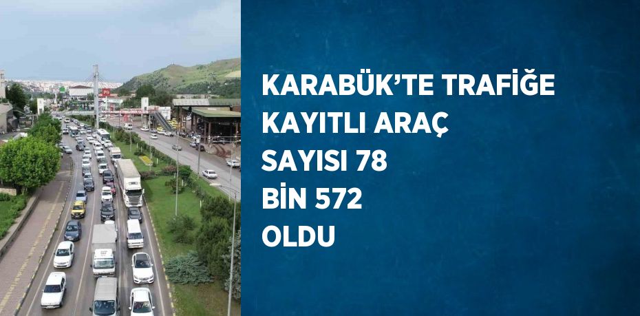 KARABÜK’TE TRAFİĞE KAYITLI ARAÇ SAYISI 78 BİN 572 OLDU