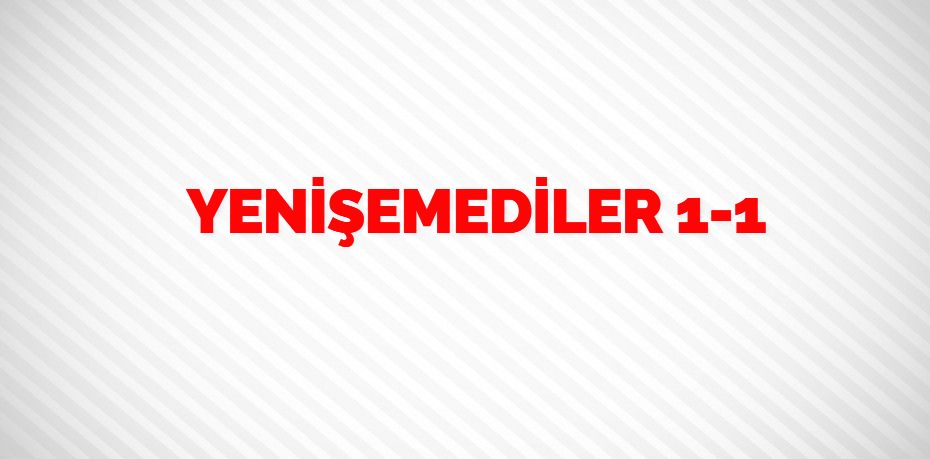 YENİŞEMEDİLER     1-1