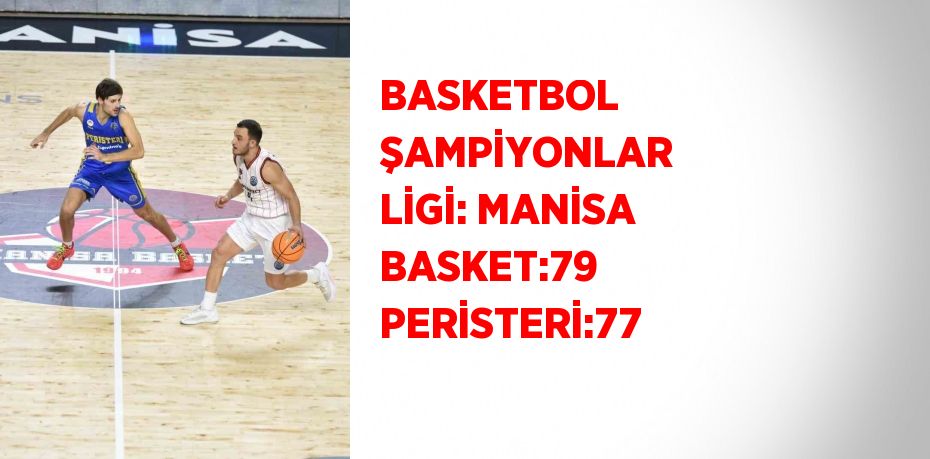 BASKETBOL ŞAMPİYONLAR LİGİ: MANİSA BASKET:79 PERİSTERİ:77