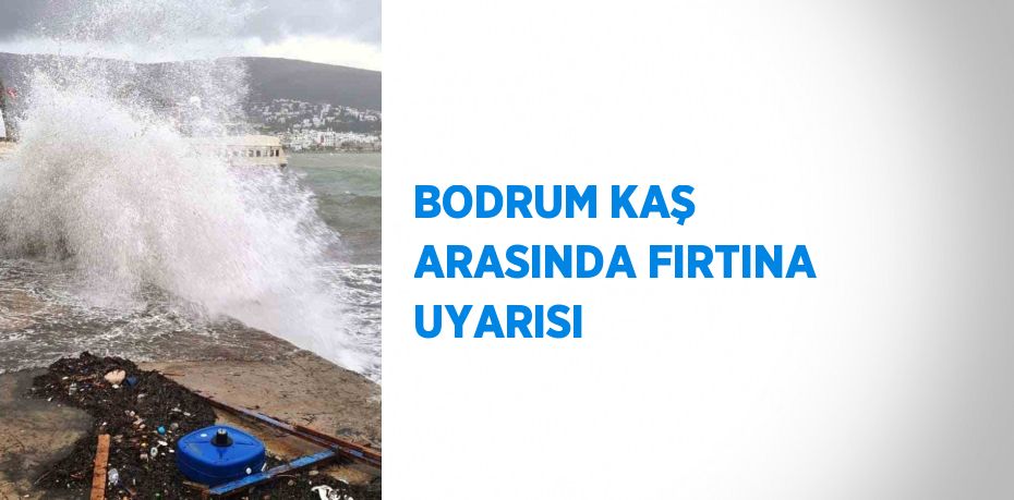 BODRUM KAŞ ARASINDA FIRTINA UYARISI