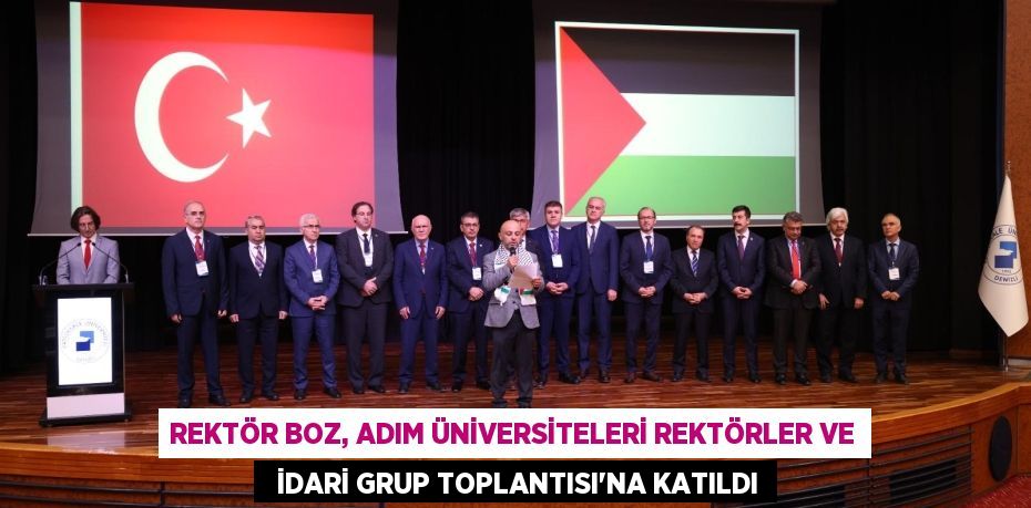 REKTÖR BOZ, ADIM ÜNİVERSİTELERİ REKTÖRLER VE   İDARİ GRUP TOPLANTISI’NA KATILDI