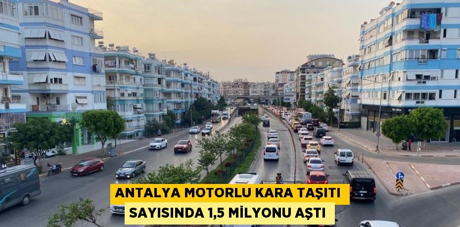 ANTALYA MOTORLU KARA TAŞITI SAYISINDA 1,5 MİLYONU AŞTI