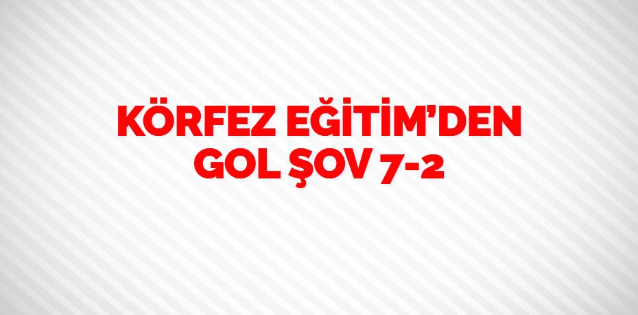 KÖRFEZ EĞİTİM’DEN   GOL ŞOV    7-2