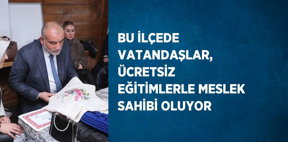 BU İLÇEDE VATANDAŞLAR, ÜCRETSİZ EĞİTİMLERLE MESLEK SAHİBİ OLUYOR