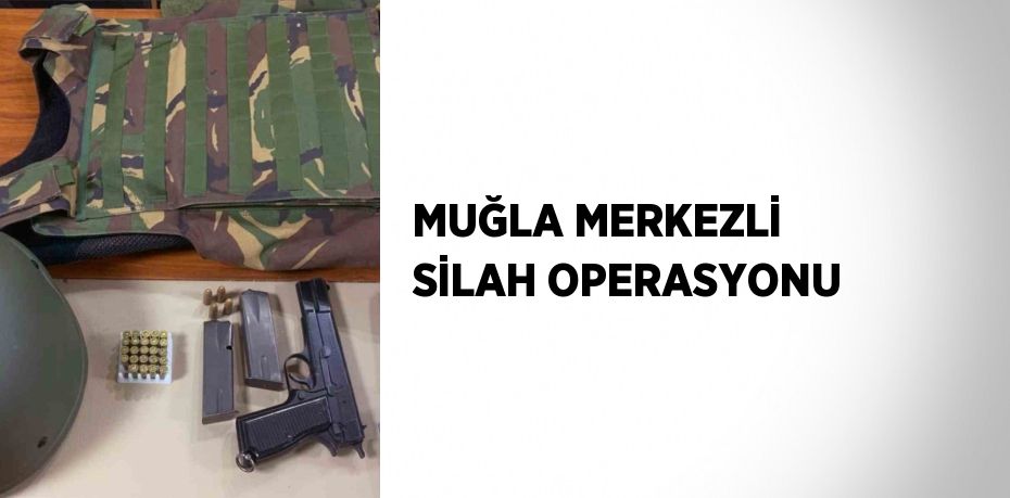 MUĞLA MERKEZLİ SİLAH OPERASYONU