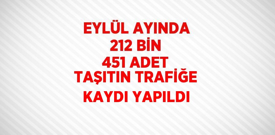 EYLÜL AYINDA 212 BİN 451 ADET TAŞITIN TRAFİĞE KAYDI YAPILDI