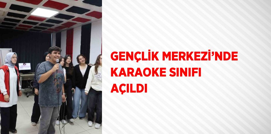 GENÇLİK MERKEZİ’NDE KARAOKE SINIFI AÇILDI