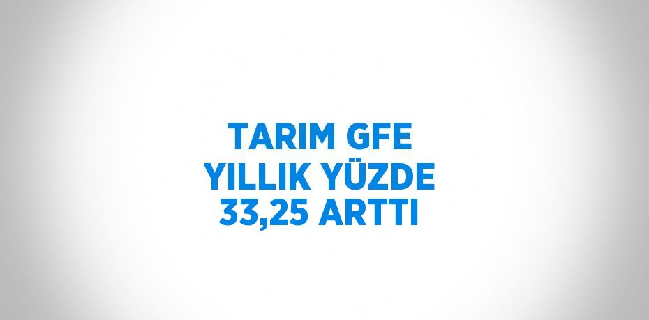 TARIM GFE YILLIK YÜZDE 33,25 ARTTI