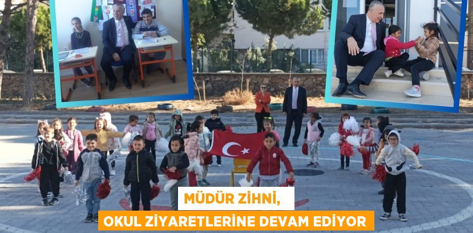 MÜDÜR ZİHNİ,   OKUL ZİYARETLERİNE DEVAM EDİYOR