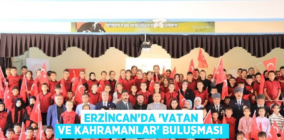 ERZİNCAN’DA 'VATAN VE KAHRAMANLAR' BULUŞMASI