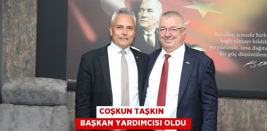 COŞKUN TAŞKIN   BAŞKAN YARDIMCISI OLDU