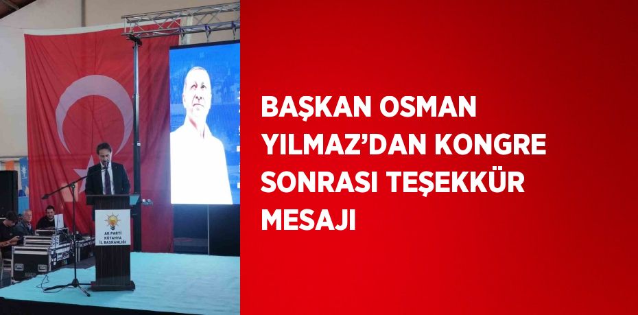 BAŞKAN OSMAN YILMAZ’DAN KONGRE SONRASI TEŞEKKÜR MESAJI