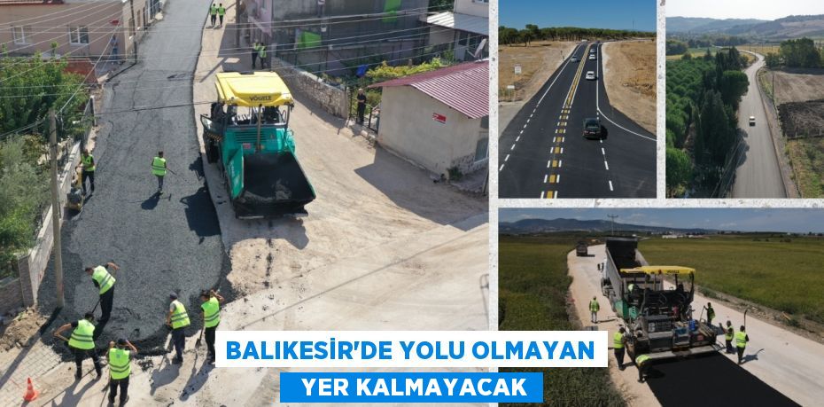 BALIKESİR’DE YOLU OLMAYAN   YER KALMAYACAK