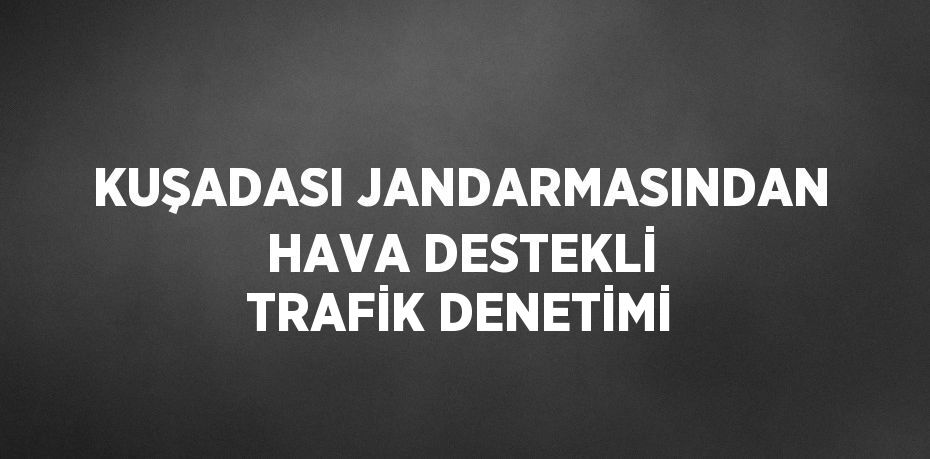 KUŞADASI JANDARMASINDAN HAVA DESTEKLİ TRAFİK DENETİMİ