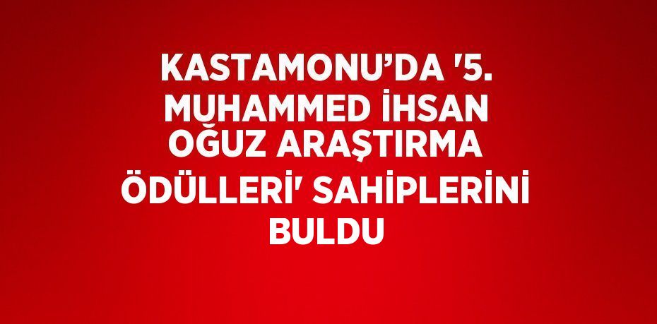 KASTAMONU’DA '5. MUHAMMED İHSAN OĞUZ ARAŞTIRMA ÖDÜLLERİ' SAHİPLERİNİ BULDU