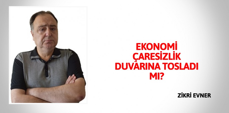 EKONOMİ ÇARESİZLİK DUVARINA TOSLADI MI?