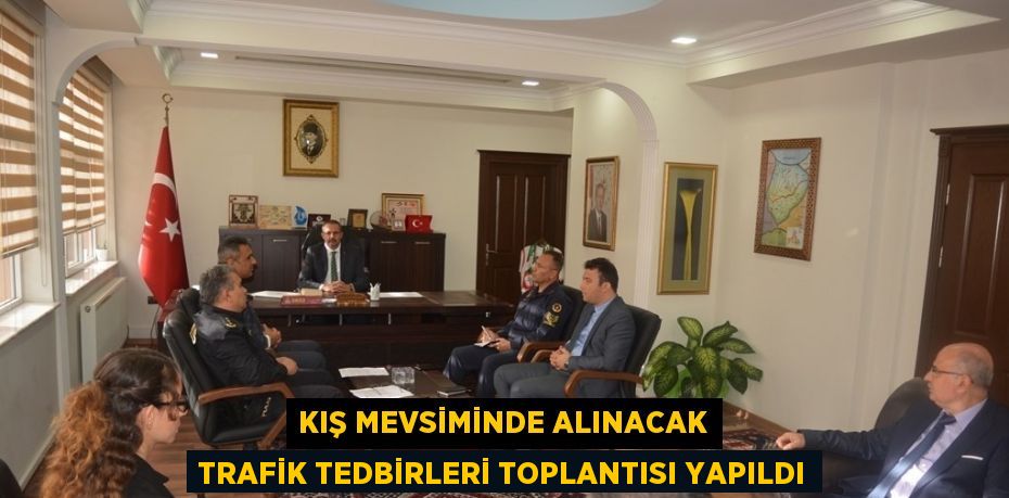 KIŞ MEVSİMİNDE ALINACAK TRAFİK TEDBİRLERİ TOPLANTISI YAPILDI