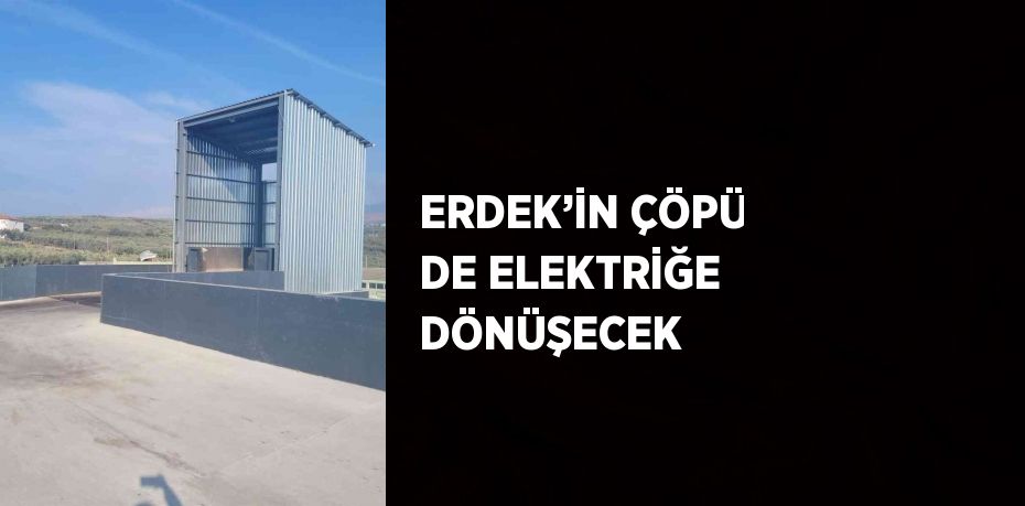 ERDEK’İN ÇÖPÜ DE ELEKTRİĞE DÖNÜŞECEK