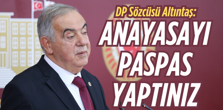 DP Sözcüsü Altıntaş:  ANAYASAYI  PASPAS YAPTINIZ