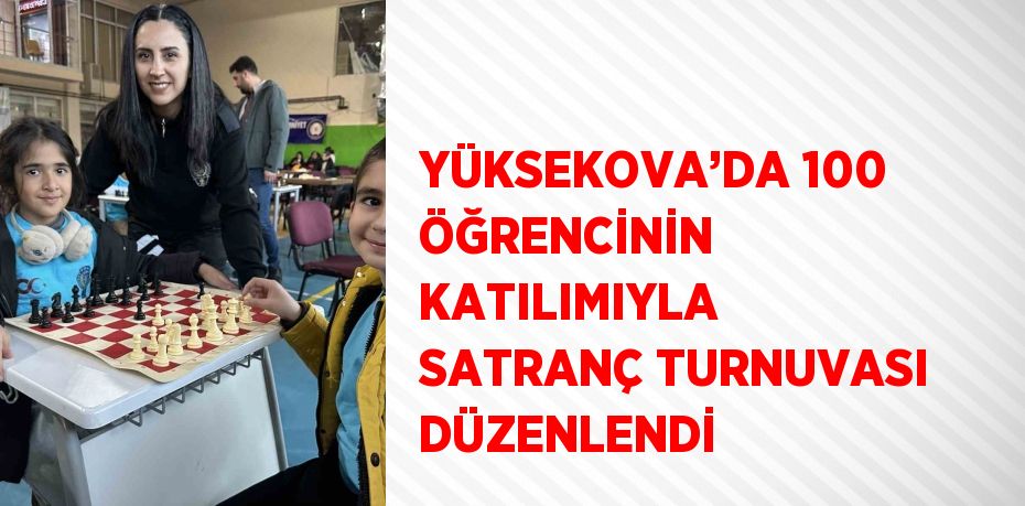 YÜKSEKOVA’DA 100 ÖĞRENCİNİN KATILIMIYLA SATRANÇ TURNUVASI DÜZENLENDİ