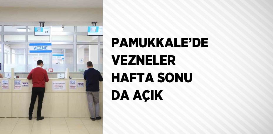 PAMUKKALE’DE VEZNELER HAFTA SONU DA AÇIK