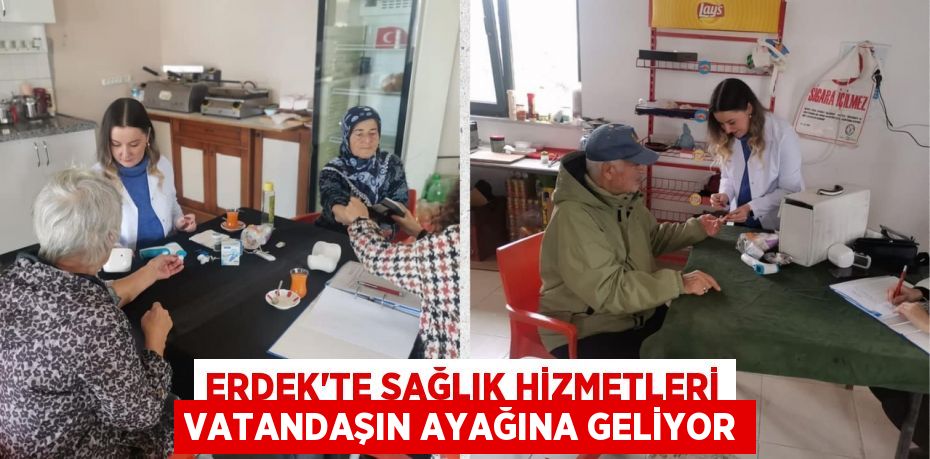 ERDEK’TE SAĞLIK HİZMETLERİ VATANDAŞIN AYAĞINA GELİYOR