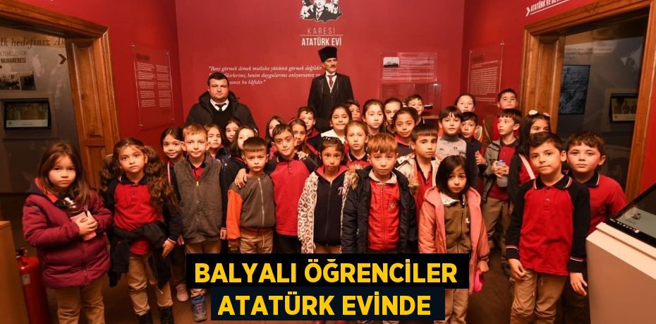 BALYALI ÖĞRENCİLER ATATÜRK EVİNDE