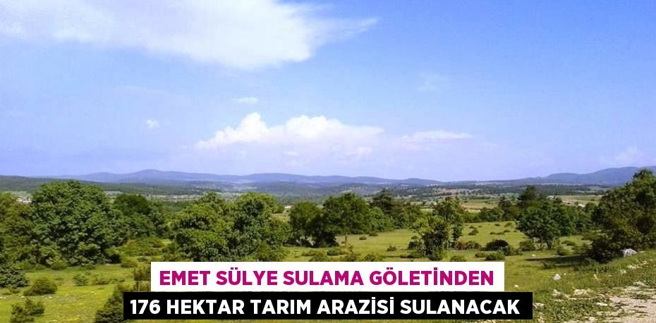 EMET SÜLYE SULAMA GÖLETİNDEN 176 HEKTAR TARIM ARAZİSİ SULANACAK