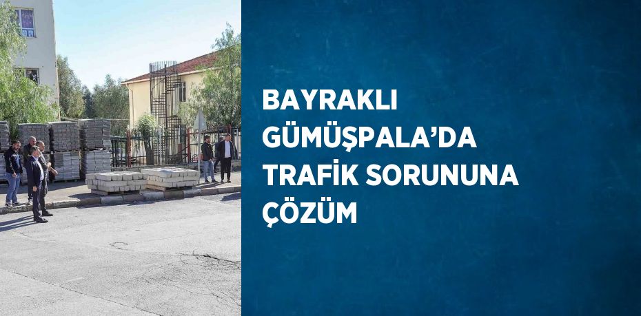 BAYRAKLI GÜMÜŞPALA’DA TRAFİK SORUNUNA ÇÖZÜM