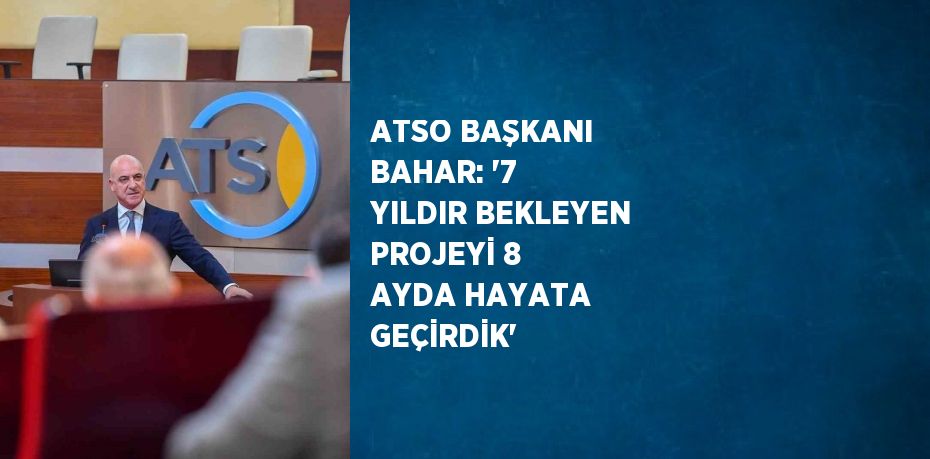 ATSO BAŞKANI BAHAR: '7 YILDIR BEKLEYEN PROJEYİ 8 AYDA HAYATA GEÇİRDİK'