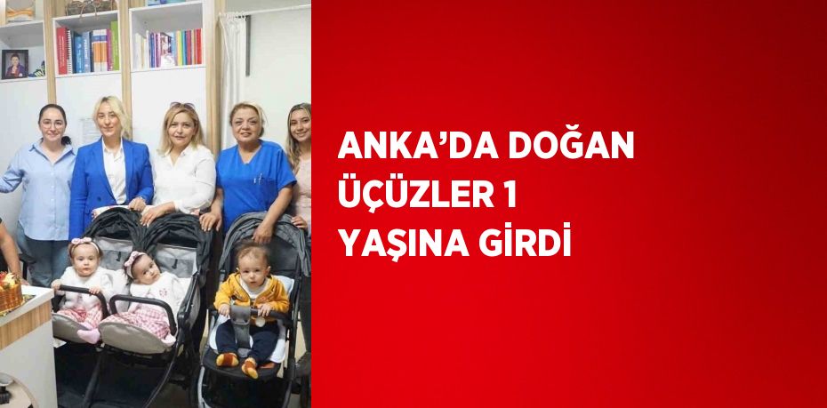 ANKA’DA DOĞAN ÜÇÜZLER 1 YAŞINA GİRDİ