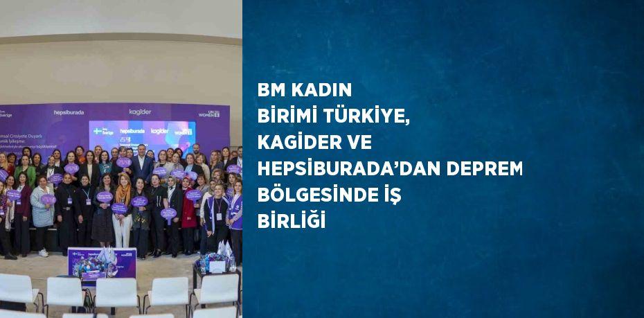 BM KADIN BİRİMİ TÜRKİYE, KAGİDER VE HEPSİBURADA’DAN DEPREM BÖLGESİNDE İŞ BİRLİĞİ