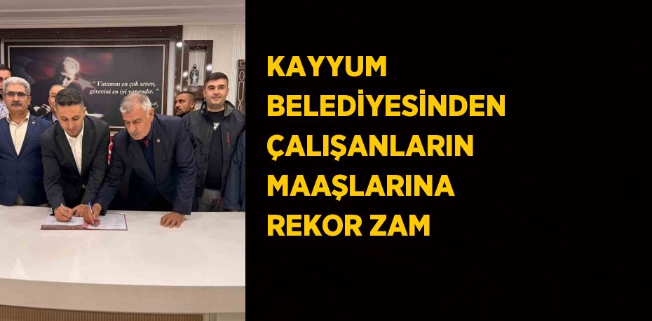 KAYYUM BELEDİYESİNDEN ÇALIŞANLARIN MAAŞLARINA REKOR ZAM