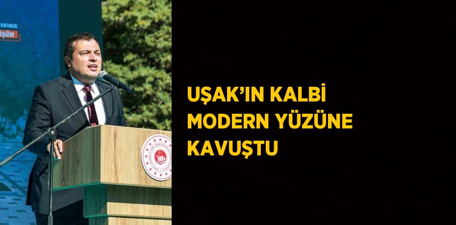 UŞAK’IN KALBİ MODERN YÜZÜNE KAVUŞTU