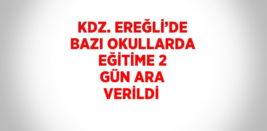 KDZ. EREĞLİ’DE BAZI OKULLARDA EĞİTİME 2 GÜN ARA VERİLDİ