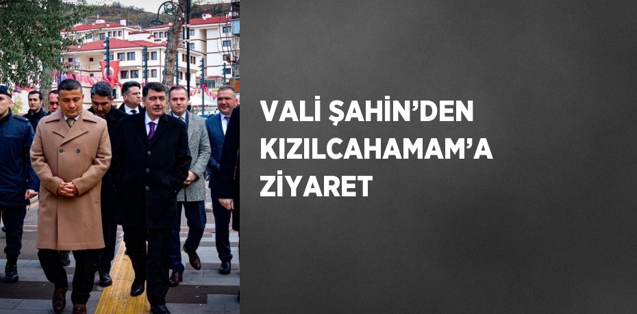 VALİ ŞAHİN’DEN KIZILCAHAMAM’A ZİYARET