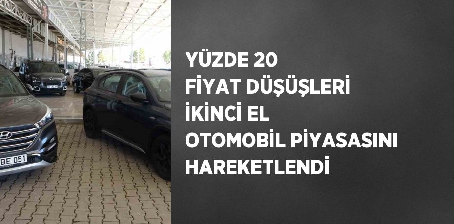 YÜZDE 20 FİYAT DÜŞÜŞLERİ İKİNCİ EL OTOMOBİL PİYASASINI HAREKETLENDİ